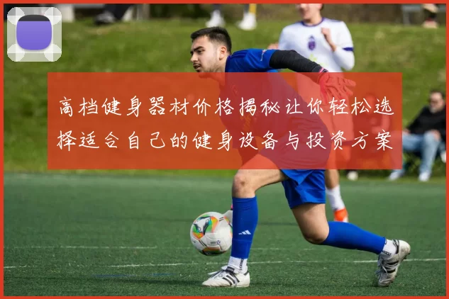 高档健身器材价格揭秘让你轻松选择适合自己的健身设备与投资方案