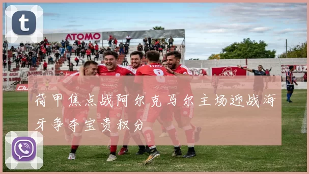 荷甲焦点战阿尔克马尔主场迎战海牙争夺宝贵积分