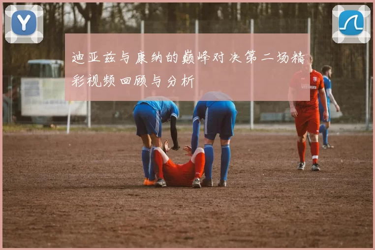 迪亚兹与康纳的巅峰对决第二场精彩视频回顾与分析