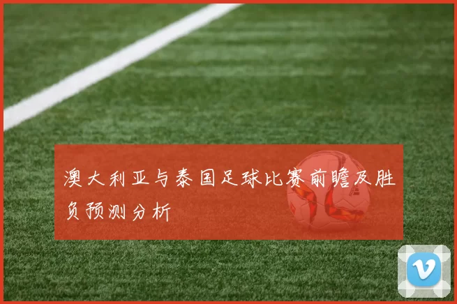 澳大利亚与泰国足球比赛前瞻及胜负预测分析