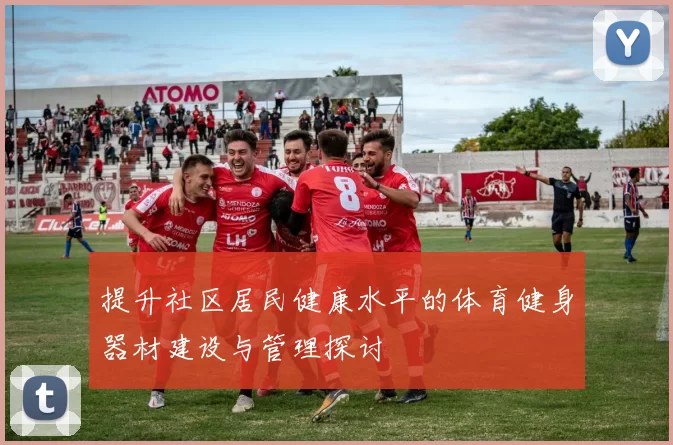 提升社区居民健康水平的体育健身器材建设与管理探讨