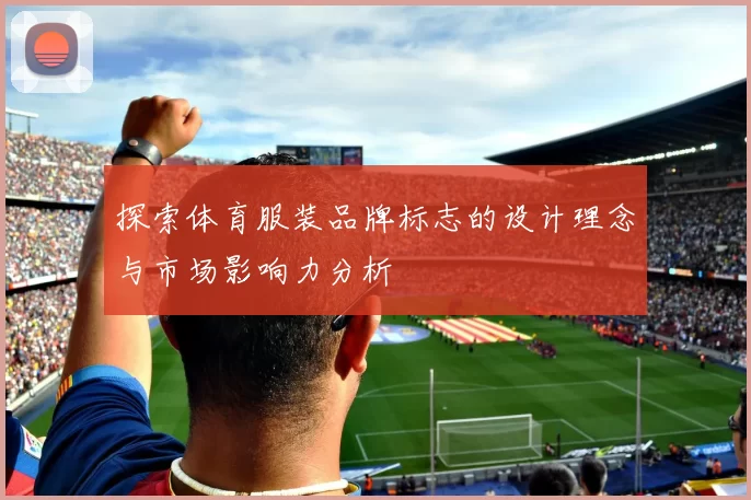 探索体育服装品牌标志的设计理念与市场影响力分析